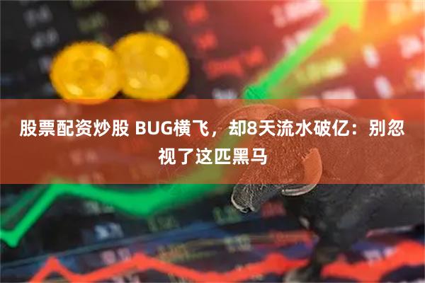 股票配资炒股 BUG横飞，却8天流水破亿：别忽视了这匹黑马