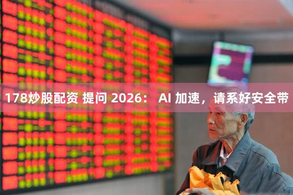 178炒股配资 提问 2026： AI 加速，请系好安全带