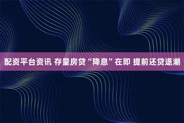配资平台资讯 存量房贷“降息”在即 提前还贷退潮