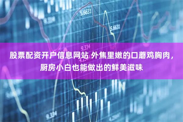 股票配资开户信息网站 外焦里嫩的口蘑鸡胸肉，厨房小白也能做出的鲜美滋味