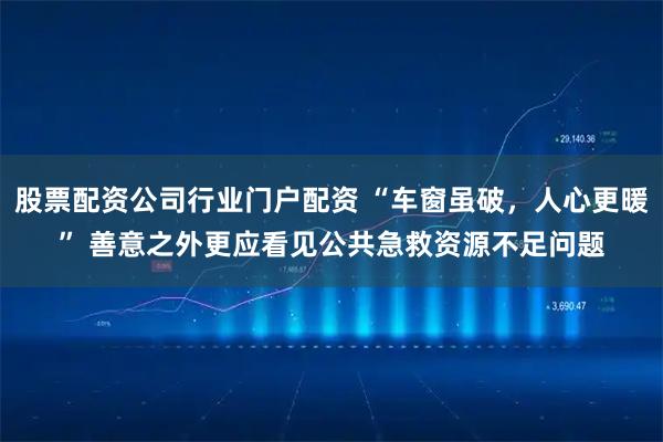 股票配资公司行业门户配资 “车窗虽破，人心更暖” 善意之外更应看见公共急救资源不足问题