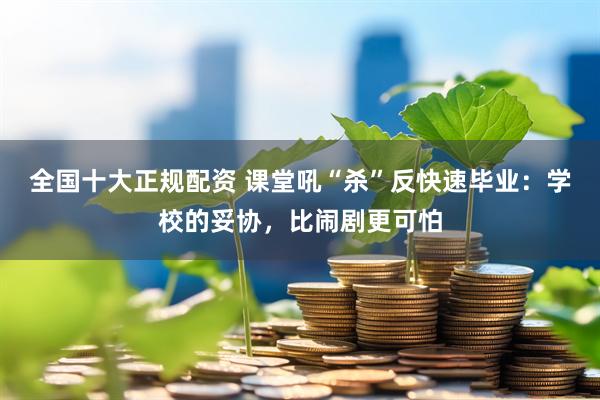 全国十大正规配资 课堂吼“杀”反快速毕业:学校的妥协,比闹剧更可怕